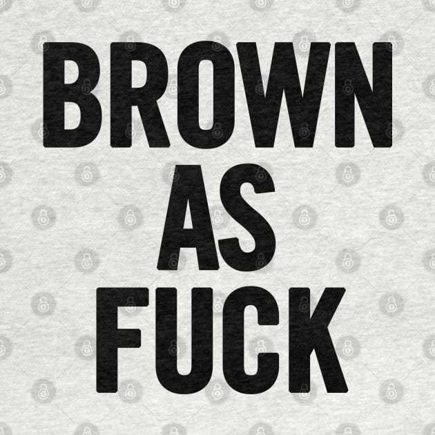 Brown As Fuck by sergiovarela